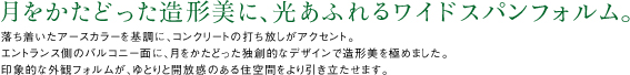 月をかたどった造形美に、光あふれるワイドスパンフォルム。