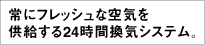 常にフレッシュな空気を供給する24時間換気システム