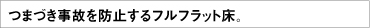 つまづき事故を防止するフルフラット床